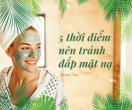 5 thời điểm nên tránh đắp mặt nạ