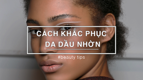 Cách khắc phục da dầu nhờn